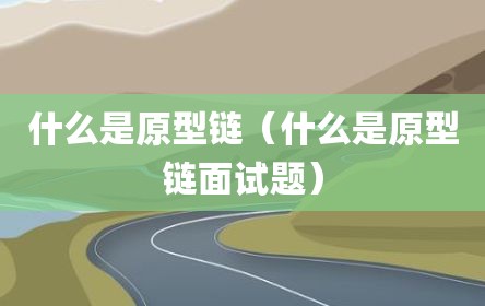 什么是原型链（什么是原型链面试题）