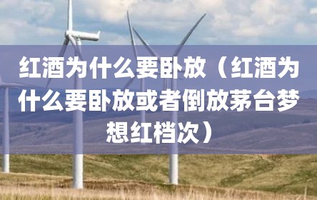 红酒为什么要卧放（红酒为什么要卧放或者倒放茅台梦想红档次）