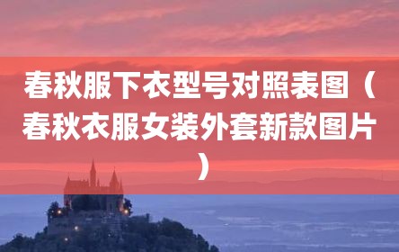 春秋服下衣型号对照表图（春秋衣服女装外套新款图片）