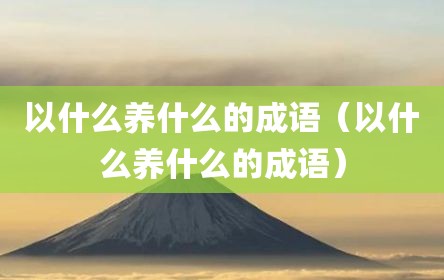 以什么养什么的成语（以什么养什么的成语）