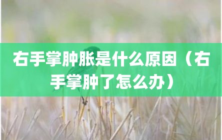 右手掌肿胀是什么原因（右手掌肿了怎么办）