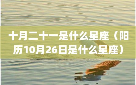 十月二十一是什么星座（阳历10月26日是什么星座）