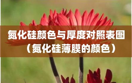 氮化硅颜色与厚度对照表图（氮化硅薄膜的颜色）