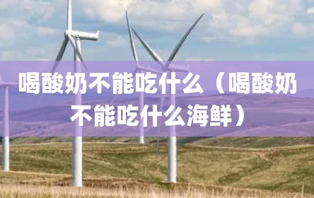 喝酸奶不能吃什么（喝酸奶不能吃什么海鲜）