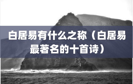 白居易有什么之称（白居易最著名的十首诗）
