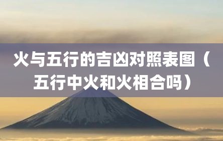 火与五行的吉凶对照表图（五行中火和火相合吗）