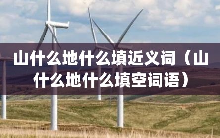 山什么地什么填近义词（山什么地什么填空词语）