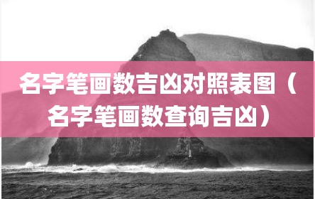 名字笔画数吉凶对照表图（名字笔画数查询吉凶）