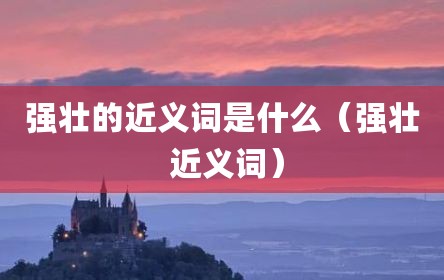 强壮的近义词是什么（强壮 近义词）