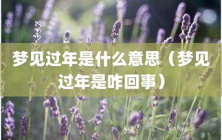 梦见过年是什么意思（梦见过年是咋回事）
