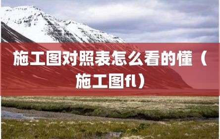 施工图对照表怎么看的懂（施工图fl）