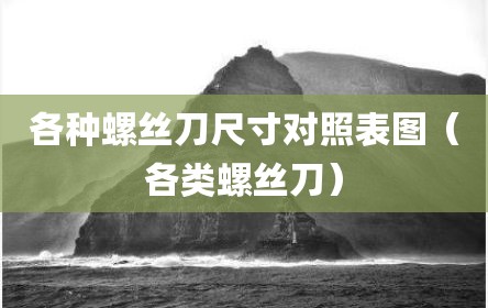 各种螺丝刀尺寸对照表图（各类螺丝刀）
