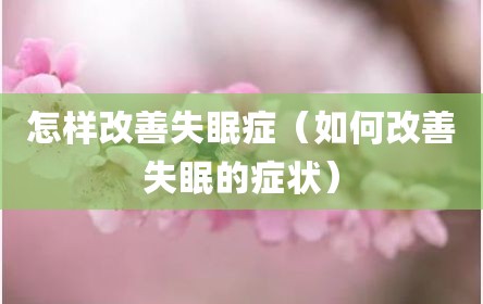 怎样改善失眠症（如何改善失眠的症状）