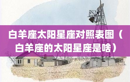 白羊座太阳星座对照表图（白羊座的太阳星座是啥）