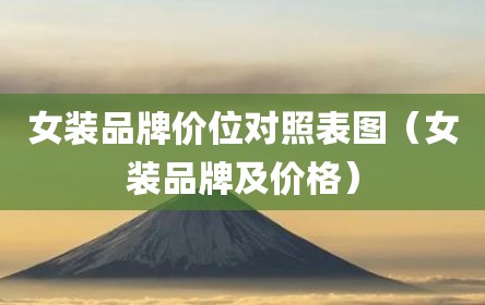 女装品牌价位对照表图（女装品牌及价格）