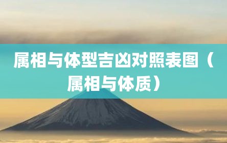 属相与体型吉凶对照表图（属相与体质）