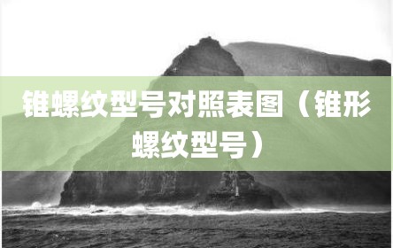 锥螺纹型号对照表图（锥形螺纹型号）