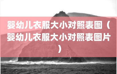 婴幼儿衣服大小对照表图（婴幼儿衣服大小对照表图片）