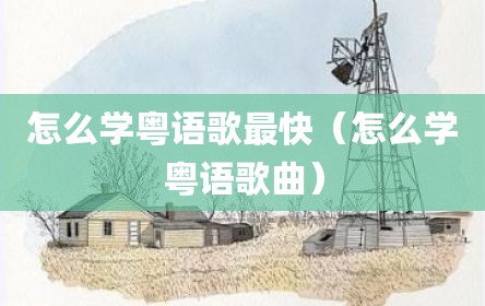怎么学粤语歌最快（怎么学粤语歌曲）