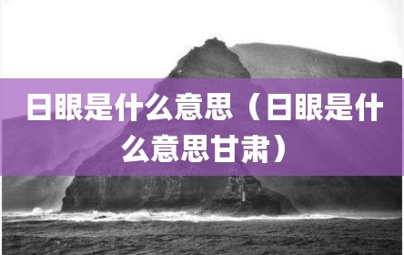 日眼是什么意思（日眼是什么意思甘肃）