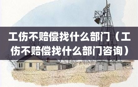 工伤不赔偿找什么部门（工伤不赔偿找什么部门咨询）