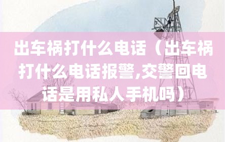 出车祸打什么电话（出车祸打什么电话报警,交警回电话是用私人手机吗）