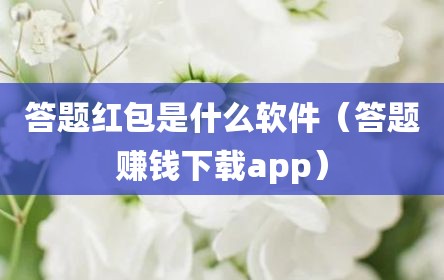 答题红包是什么软件（答题赚钱下载app）