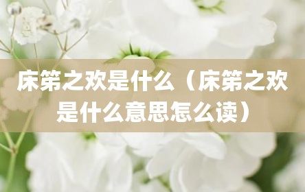 床笫之欢是什么（床笫之欢是什么意思怎么读）
