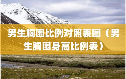 男生胸围比例对照表图（男生胸围身高比例表）