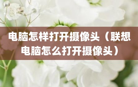 电脑怎样打开摄像头（联想电脑怎么打开摄像头）