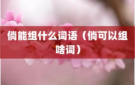 倘能组什么词语（倘可以组啥词）