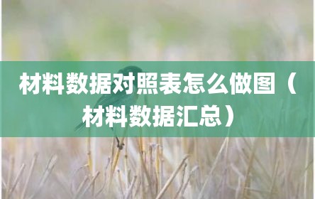 材料数据对照表怎么做图（材料数据汇总）