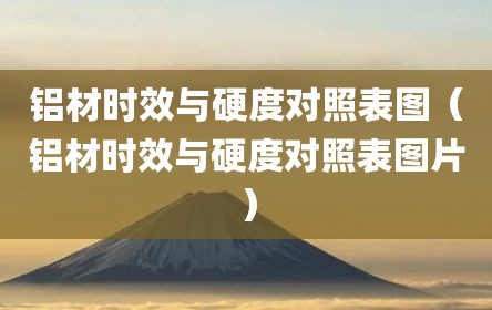 铝材时效与硬度对照表图（铝材时效与硬度对照表图片）