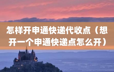 怎样开申通快递代收点（想开一个申通快递点怎么开）