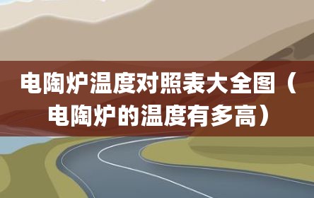 电陶炉温度对照表大全图（电陶炉的温度有多高）