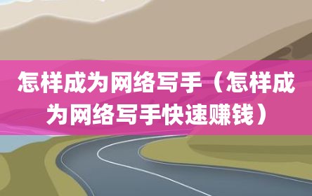 怎样成为网络写手（怎样成为网络写手快速赚钱）