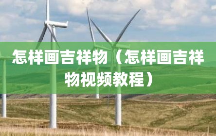 怎样画吉祥物（怎样画吉祥物视频教程）