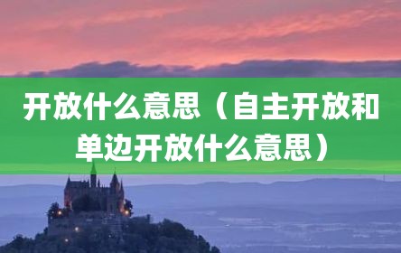开放什么意思（自主开放和单边开放什么意思）