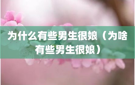 为什么有些男生很娘（为啥有些男生很娘）
