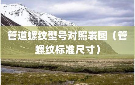 管道螺纹型号对照表图（管螺纹标准尺寸）