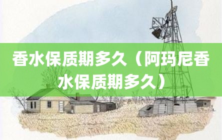 香水保质期多久（阿玛尼香水保质期多久）