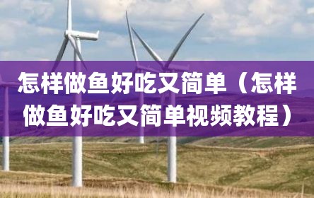 怎样做鱼好吃又简单（怎样做鱼好吃又简单视频教程）