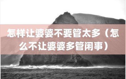 怎样让婆婆不要管太多（怎么不让婆婆多管闲事）