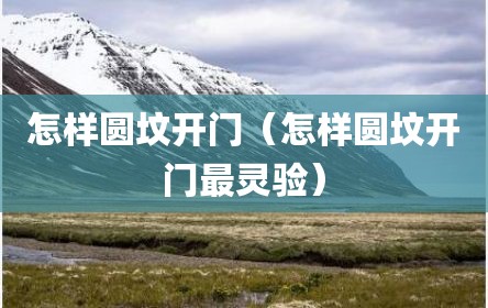 怎样圆坟开门（怎样圆坟开门最灵验）