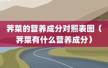 荠菜的营养成分对照表图（荠菜有什么营养成分）