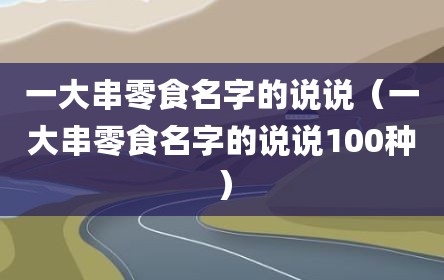 一大串零食名字的说说（一大串零食名字的说说100种）