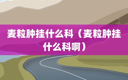 麦粒肿挂什么科（麦粒肿挂什么科啊）