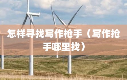 怎样寻找写作枪手（写作抢手哪里找）
