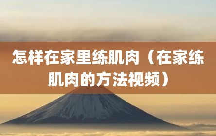 怎样在家里练肌肉（在家练肌肉的方法视频）