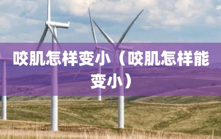 咬肌怎样变小（咬肌怎样能变小）